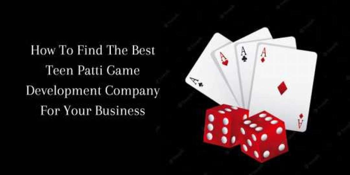 How To Find The Best Teen Patti Game Development Company For Your Business