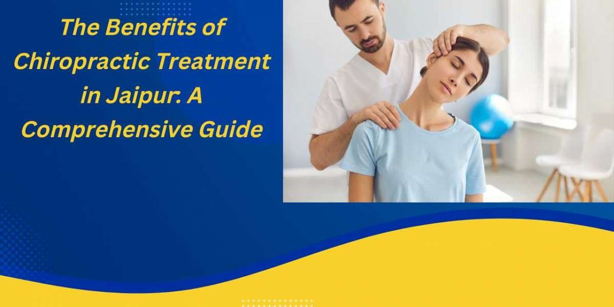The Benefits of Chiropractic Treatment in Jaipur: A Comprehensive Guide